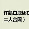 許凱白鹿還在一起嗎（之前于正微博背景換成二人合照）
