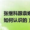 張繼科跟袁姍姍什么關系（張繼科和袁姍姍是如何認識的）