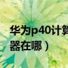 華為p40計算器在哪設置（華為P50科學計算器在哪）