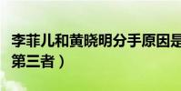 李菲兒和黃曉明分手原因是什么(楊穎是不是第三者)