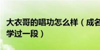大衣哥的唱功怎么樣(成名之后的他與于文華學過一段)