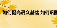 如何提高語文基礎 如何鞏固初中語文成績?