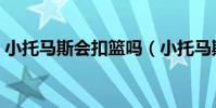 小托馬斯會扣籃嗎(小托馬斯為什么不扣籃)