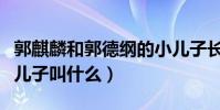 郭麒麟和郭德綱的小兒子長得像嗎(郭德綱小兒子叫什么)