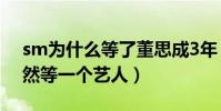 sm為什么等了董思成3年(網曝一流公司竟然等一個藝人)