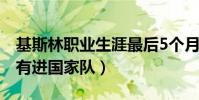 基斯林職業生涯最后5個月(基斯林為什么沒有進國家隊)
