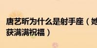 唐藝昕為什么是射手座(她與張若昀的感情收獲滿滿祝福)