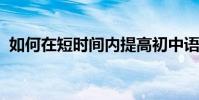 如何在短時間內提高初中語文成績的小技巧