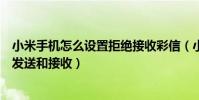 小米手機怎么設置拒絕接收彩信(小米手機為什么彩信不能發送和接收)