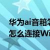 華為ai音箱怎么切換連接wifi（華為AI音箱2怎么連接WiFi）