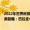 2022年世界杯預選賽南美區賽程（2022世界杯南美區預選賽前瞻：巴拉圭vs委內瑞拉比賽預測）