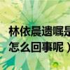 林依晨遺囑是什么梗（網上曝出林依晨遺囑是怎么回事呢）