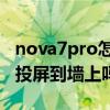 nova7pro怎樣投屏到墻上（華為nova9可以投屏到墻上嗎）