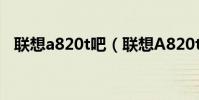 聯想a820t吧(聯想A820t手機如何截圖)