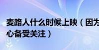 麥路人什么時候上映(因為題材真實且觸動人心備受關注)