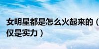 女明星都是怎么火起來的(人氣上升靠的不僅僅是實力)