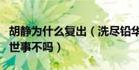胡靜為什么復出(洗盡鉛華相夫教子從此不問世事不嗎)
