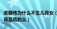 梁朝偉為什么不生兒育女(網曝梁朝偉不能生育是真的么)