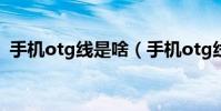 手機otg線是啥(手機otg線是什么意思呢)