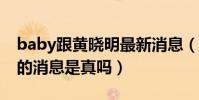 baby跟黃曉明最新消息(網傳兩人已經離婚的消息是真嗎)