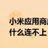 小米應用商店連不上網（小米2S應用商店為什么連不上）