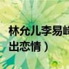 林允兒李易峰關系怎么樣（兩人因合作而被曝出戀情）