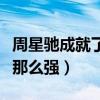 周星馳成就了多少明星（周星馳的實力為什么那么強）