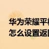 華為榮耀平板怎么設置返回鍵（榮耀平板V7怎么設置返回鍵）