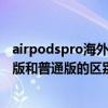 airpodspro海外版和國內版的區別（AirPodsPro牛年限量版和普通版的區別）