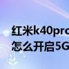紅米k40pro怎么開啟5g信號（紅米K40Pro怎么開啟5G）