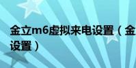 金立m6虛擬來電設置(金立E7虛擬來電怎么設置)