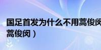 國足首發為什么不用蒿俊閔(國足為什么不上蒿俊閔)