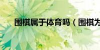 圍棋屬于體育嗎(圍棋為什么算體育)