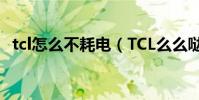tcl怎么不耗電(TCL么么噠電量如何校對)