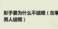 彭于晏為什么不結婚(在事業的黃金期很少有男人結婚)