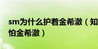 sm為什么護著金希澈(知情人爆料大家都懼怕金希澈)
