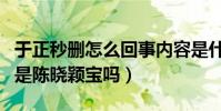 于正秒刪怎么回事內容是什么(故事核心真的是陳曉穎寶嗎)
