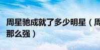 周星馳成就了多少明星(周星馳的實力為什么那么強)