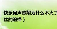 快樂男聲陳翔為什么不火了(當年的他深受粉絲的追捧)
