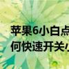 蘋果6小白點怎么設置方法（蘋果iPhone6如何快速開關小白點）