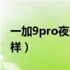 一加9pro夜景拍照（一加9pro夜景拍攝怎么樣）