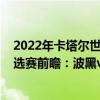 2022年卡塔爾世界杯歐洲區預選賽（2022世界杯歐洲區預選賽前瞻：波黑vs哈薩克斯坦比賽預測）