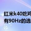 紅米k40吃雞支持90hz嗎（紅米k40為什么沒有90Hz的選項）