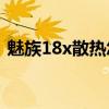 魅族18x散熱怎么樣（魅族18X散熱怎么樣）
