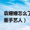 袁姍姍怎么了為何要道歉（袁姍姍被吐槽不尊重手藝人）