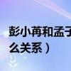 彭小苒和孟子義長得像（彭小苒與孟子義是什么關系）