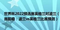 世界杯2022預選賽英格蘭對波蘭(2022世界杯歐洲區預選賽前瞻:波蘭vs英格蘭比賽預測)