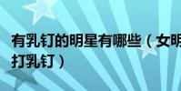 有乳釘的明星有哪些(女明星們為什么那么愛打乳釘)