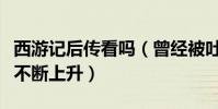 西游記后傳看嗎(曾經被吐槽是爛片如今評分不斷上升)