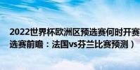 2022世界杯歐洲區預選賽何時開賽(2022世界杯歐洲區預選賽前瞻:法國vs芬蘭比賽預測)
